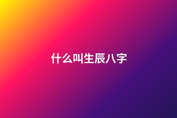 什么叫生辰八字(什么是命運？你相信命運嗎？)