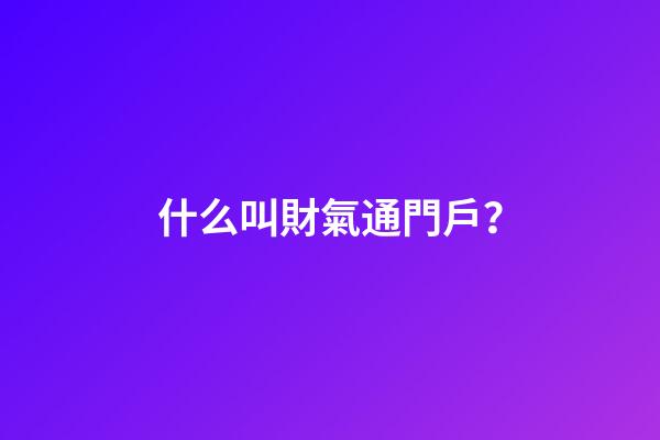 什么叫財氣通門戶？