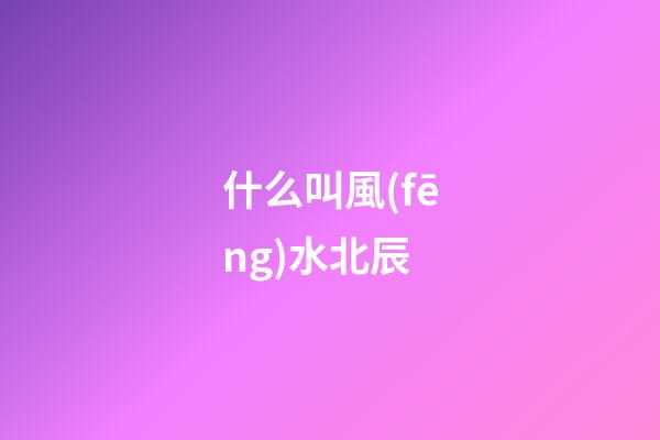 什么叫風(fēng)水北辰