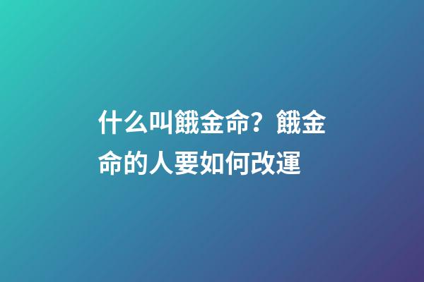 什么叫餓金命？餓金命的人要如何改運?