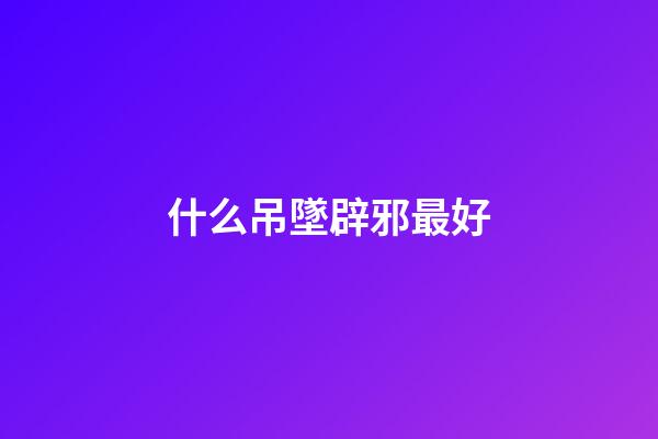 什么吊墜辟邪最好