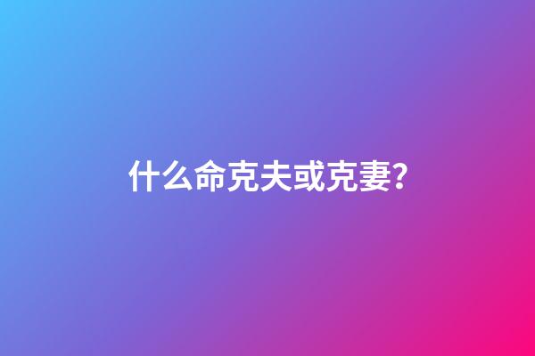 什么命克夫或克妻？