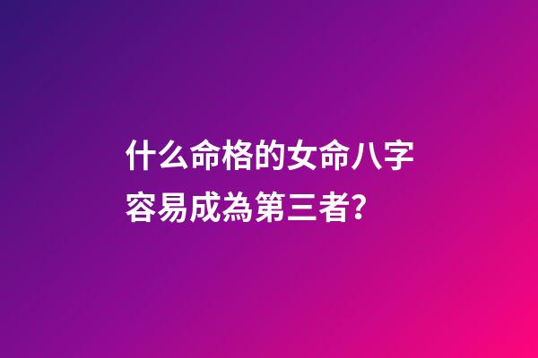 什么命格的女命八字容易成為第三者？