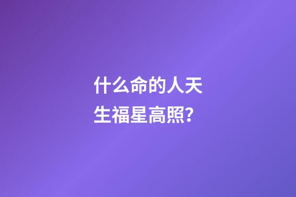 什么命的人天生福星高照？