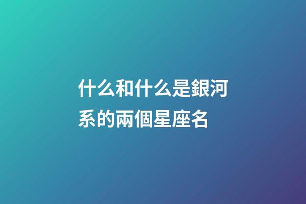 什么和什么是銀河系的兩個星座名-第1張-星座運勢-玄機派