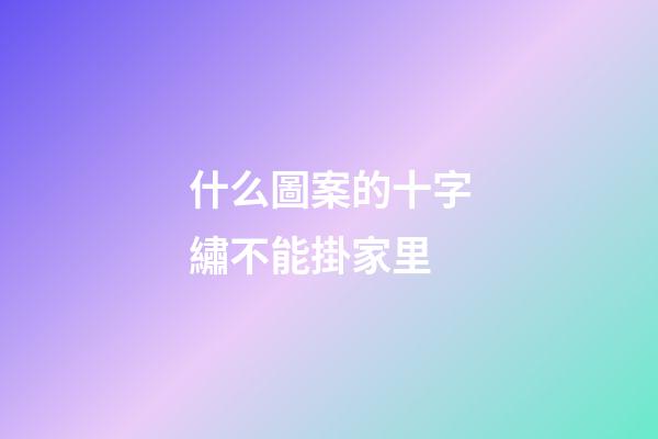 什么圖案的十字繡不能掛家里