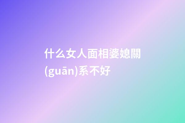 什么女人面相婆媳關(guān)系不好