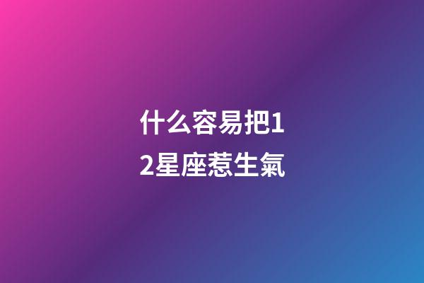 什么容易把12星座惹生氣-第1張-星座運勢-玄機派