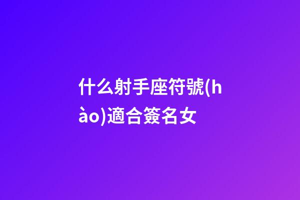 什么射手座符號(hào)適合簽名女-第1張-星座運(yùn)勢(shì)-玄機(jī)派