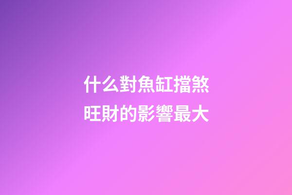 什么對魚缸擋煞旺財的影響最大