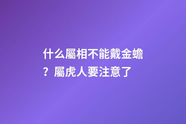 什么屬相不能戴金蟾？屬虎人要注意了