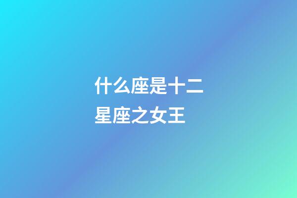 什么座是十二星座之女王-第1張-星座運勢-玄機派