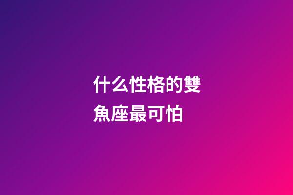 什么性格的雙魚座最可怕-第1張-星座運勢-玄機派