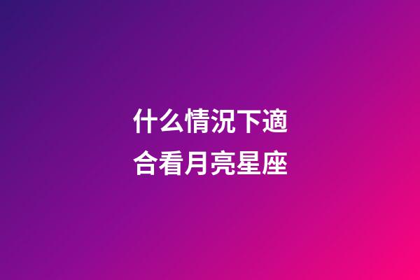 什么情況下適合看月亮星座-第1張-星座運勢-玄機派