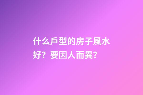 什么戶型的房子風水好？要因人而異？