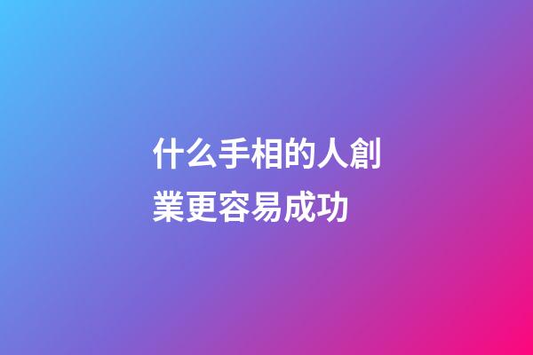 什么手相的人創業更容易成功