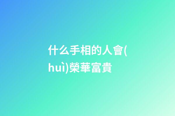 什么手相的人會(huì)榮華富貴