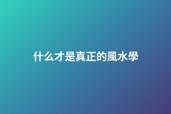 什么才是真正的風水學