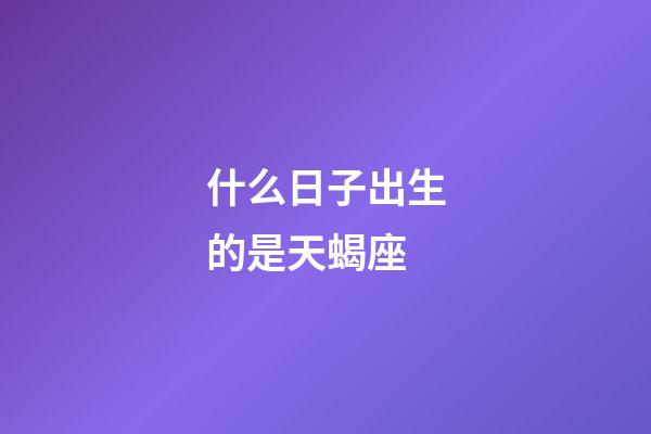 什么日子出生的是天蝎座-第1張-星座運勢-玄機派
