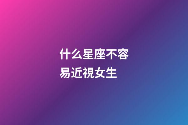 什么星座不容易近視女生