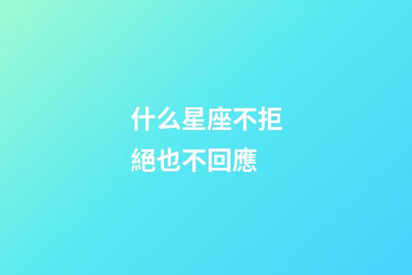 什么星座不拒絕也不回應-第1張-星座運勢-玄機派