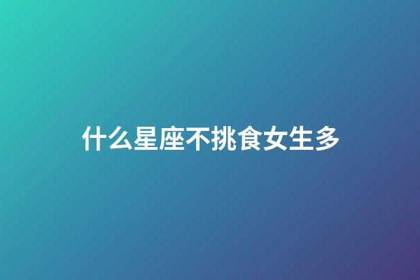 什么星座不挑食女生多-第1張-星座運勢-玄機派