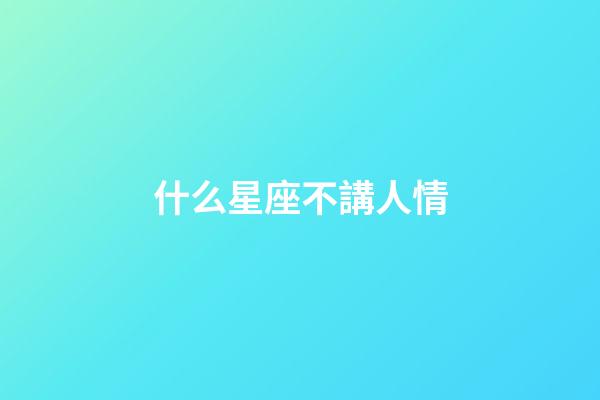 什么星座不講人情-第1張-星座運勢-玄機派