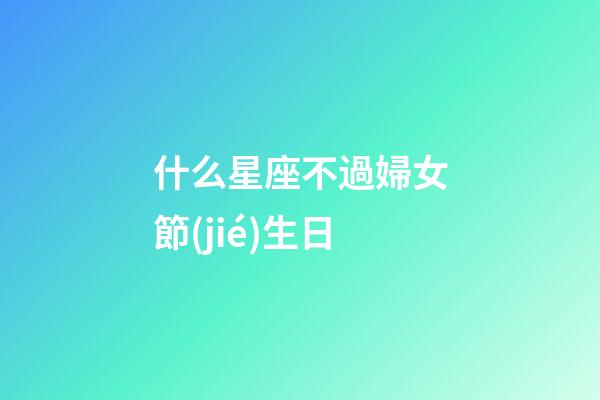 什么星座不過婦女節(jié)生日