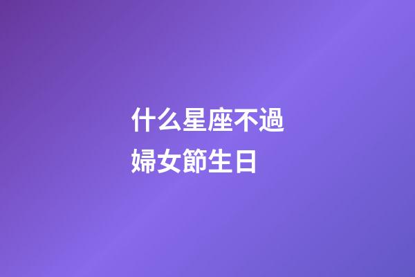 什么星座不過婦女節生日