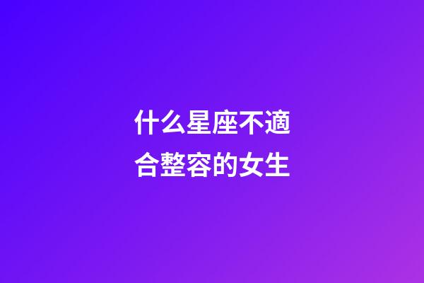 什么星座不適合整容的女生-第1張-星座運勢-玄機派