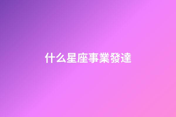 什么星座事業發達-第1張-星座運勢-玄機派