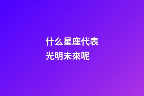 什么星座代表光明未來呢-第1張-星座運勢-玄機派