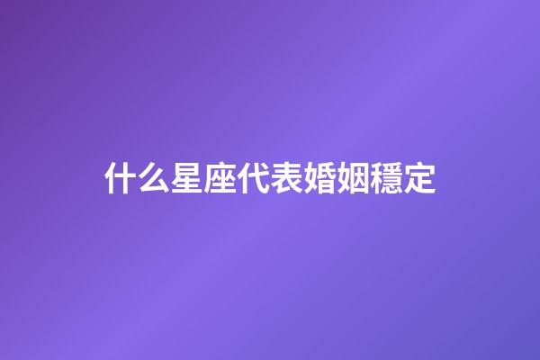 什么星座代表婚姻穩定-第1張-星座運勢-玄機派