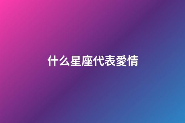 什么星座代表愛情-第1張-星座運(yùn)勢(shì)-玄機(jī)派