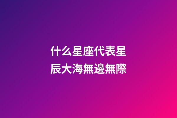 什么星座代表星辰大海無邊無際-第1張-星座運勢-玄機派