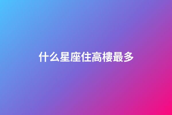 什么星座住高樓最多-第1張-星座運勢-玄機派