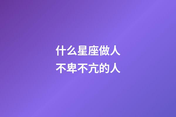 什么星座做人不卑不亢的人-第1張-星座運勢-玄機派
