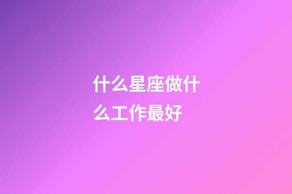 什么星座做什么工作最好-第1張-星座運勢-玄機派