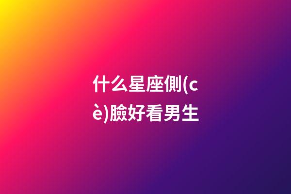 什么星座側(cè)臉好看男生