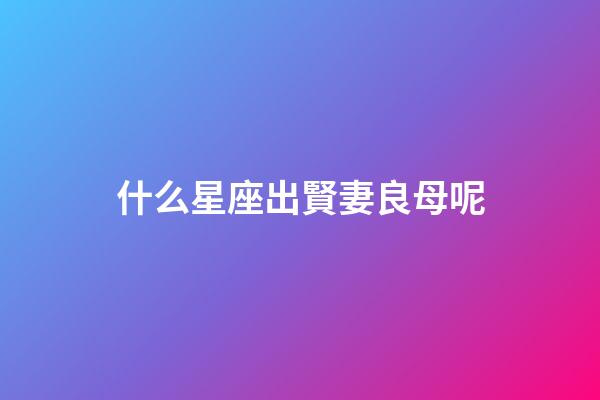 什么星座出賢妻良母呢-第1張-星座運勢-玄機派