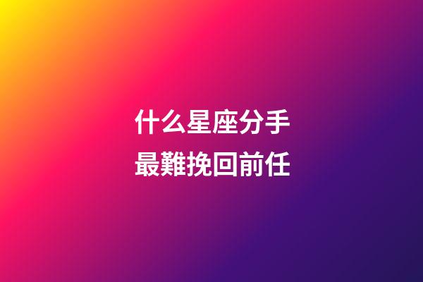 什么星座分手最難挽回前任-第1張-星座運(yùn)勢-玄機(jī)派