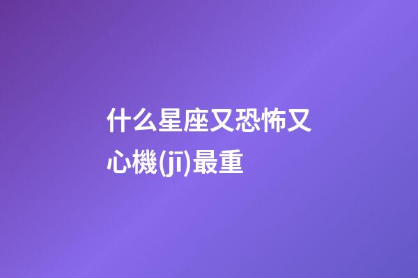 什么星座又恐怖又心機(jī)最重-第1張-星座運(yùn)勢(shì)-玄機(jī)派