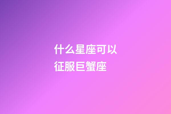 什么星座可以征服巨蟹座-第1張-星座運(yùn)勢(shì)-玄機(jī)派