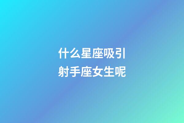 什么星座吸引射手座女生呢-第1張-星座運勢-玄機派