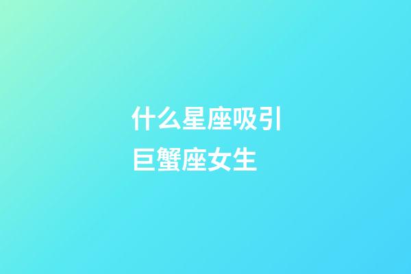 什么星座吸引巨蟹座女生-第1張-星座運勢-玄機派