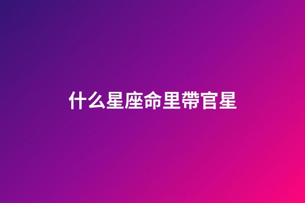 什么星座命里帶官星