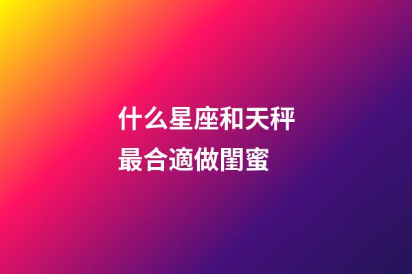 什么星座和天秤最合適做閨蜜-第1張-星座運勢-玄機派