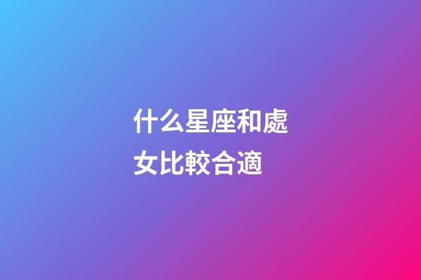 什么星座和處女比較合適-第1張-星座運勢-玄機派