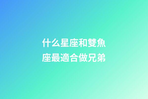 什么星座和雙魚座最適合做兄弟-第1張-星座運勢-玄機派