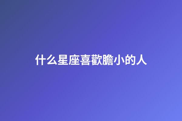 什么星座喜歡膽小的人-第1張-星座運勢-玄機派